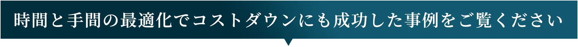 時間と手間の最適化でコストダウンにも成功した事例をご覧ください