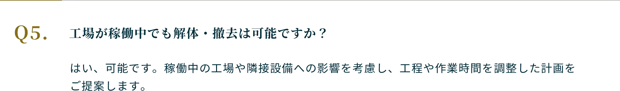 Q.工場が稼働中でも解体・撤去は可能ですか？ A.はい、可能です。稼働中の工場や隣接設備への影響を考慮し、工程や作業時間を調整した計画をご提案します。