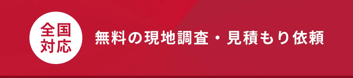 全国対応、無料の現地調査・見積もり依頼